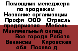 Помощник менеджера по продажам › Название организации ­ Профи, ООО › Отрасль предприятия ­ Мебель › Минимальный оклад ­ 60 000 - Все города Работа » Вакансии   . Кировская обл.,Лосево д.